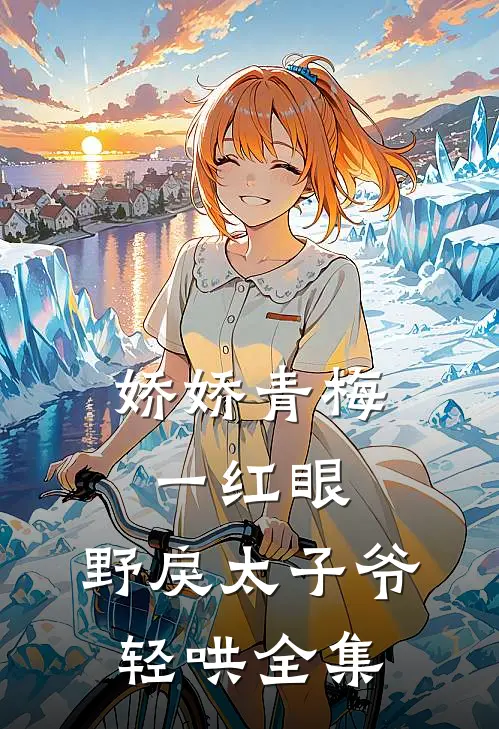 娇娇青梅一红眼，野戾太子爷轻哄全集
