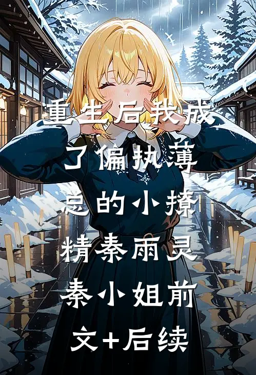 重生后我成了偏执薄总的小撩精秦雨灵秦小姐前文+后续