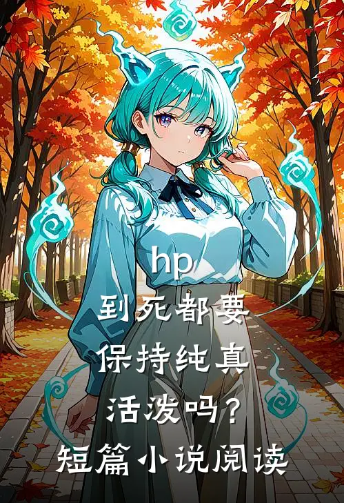 hp：到死都要保持纯真活泼吗？短篇小说阅读