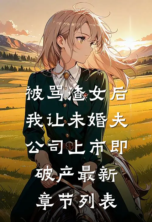 被骂渣女后，我让未婚夫公司上市即破产最新章节列表