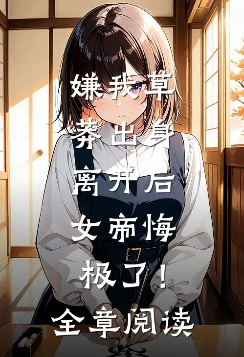 嫌我草莽出身，离开后，女帝悔极了！全章阅读
