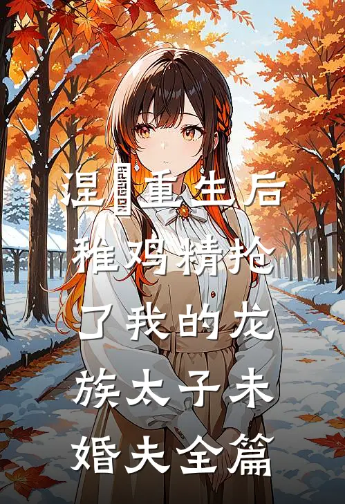 涅槃重生后，稚鸡精抢了我的龙族太子未婚夫全篇