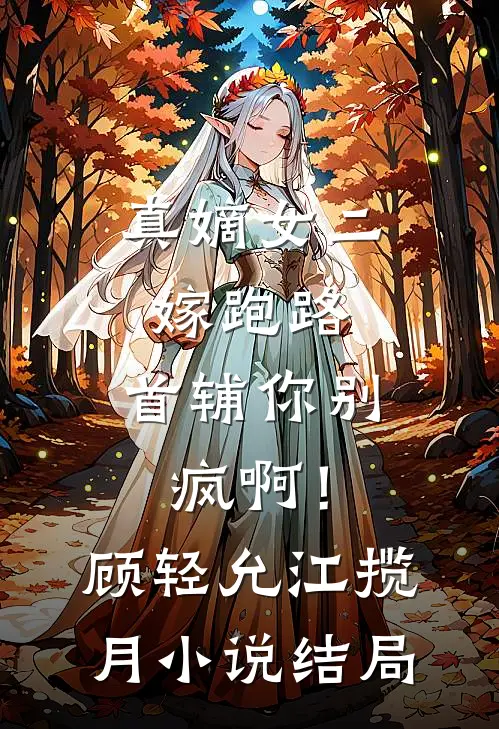 真嫡女二嫁跑路，首辅你别疯啊！顾轻允江揽月小说结局