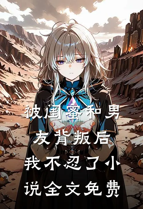 被闺蜜和男友背叛后，我不忍了小说全文免费