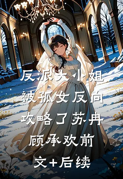 反派大小姐，被孤女反向攻略了苏冉顾承欢前文+后续