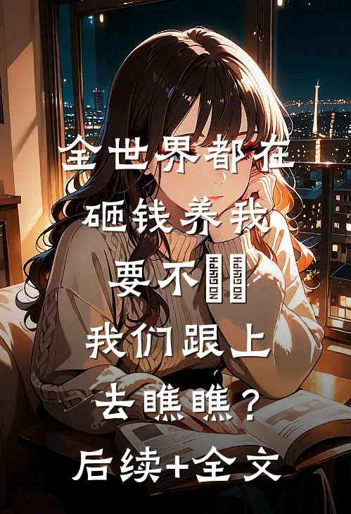 全世界都在砸钱养我-要不⋯⋯我们跟上去瞧瞧？后续+全文