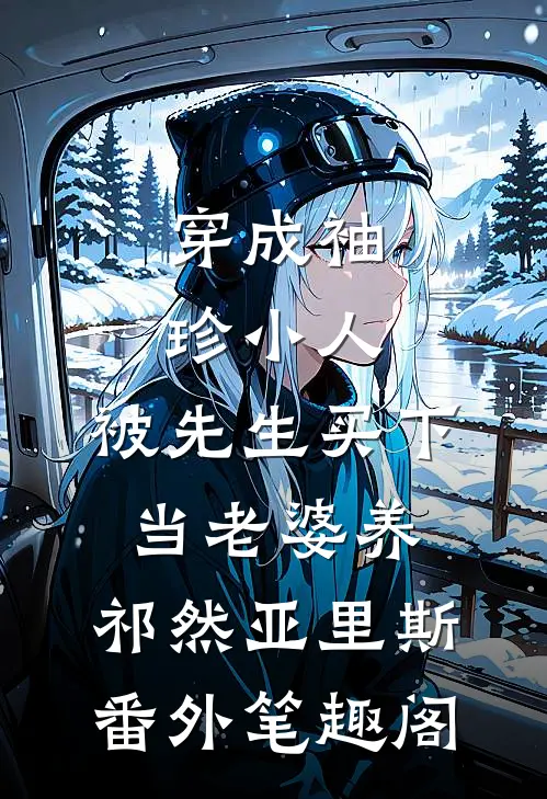 穿成袖珍小人，被先生买下当老婆养：祁然亚里斯番外笔趣阁