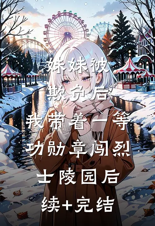 妹妹被欺负后，我带着一等功勋章闯烈士陵园后续+完结