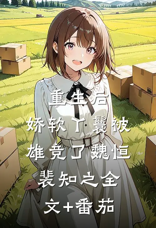 重生后，娇软丫鬟被雄竞了魏恒裴知之全文+番茄