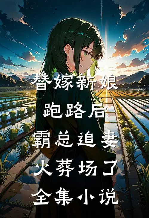 替嫁新娘跑路后，霸总追妻火葬场了全集小说