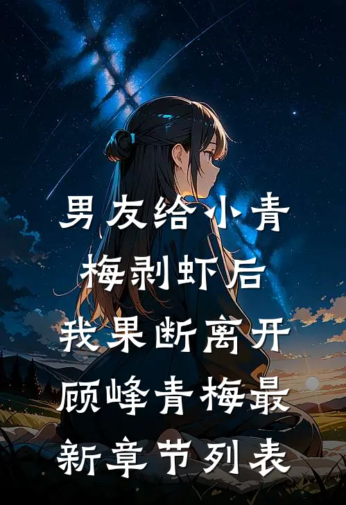 男友给小青梅剥虾后，我果断离开顾峰青梅最新章节列表
