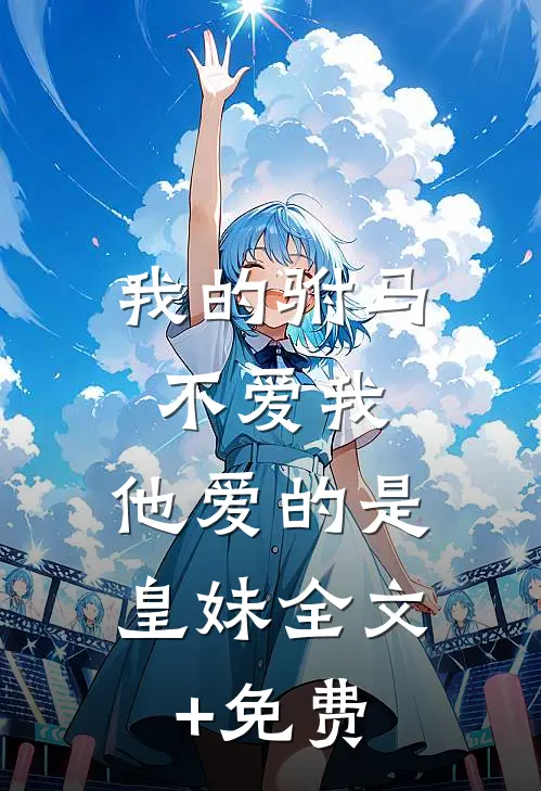我的驸马不爱我，他爱的是皇妹全文+免费