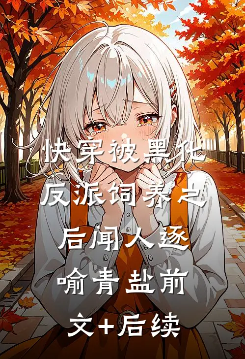 【快穿】被黑化反派饲养之后闻人逐喻青盐前文+后续