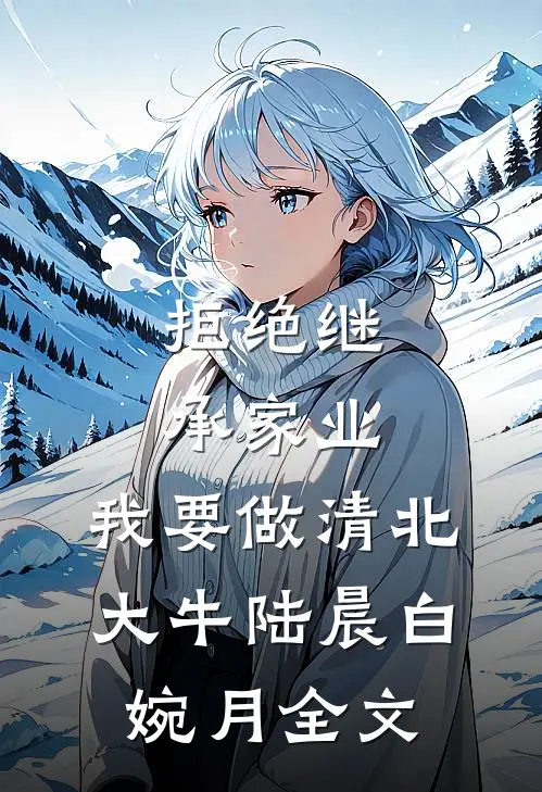 拒绝继承家业，我要做清北大牛陆晨白婉月全文