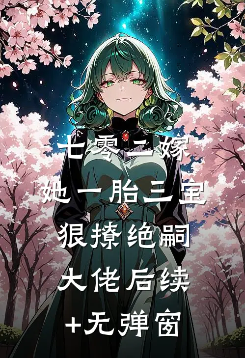 七零二嫁，她一胎三宝狠撩绝嗣大佬后续+无弹窗