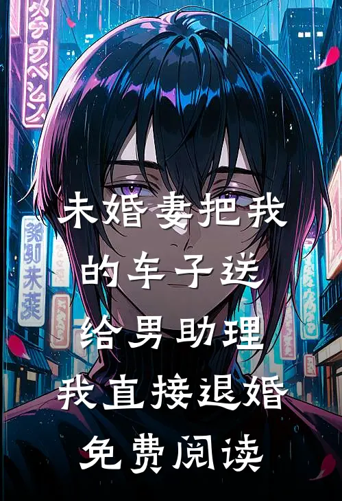 未婚妻把我的车子送给男助理，我直接退婚免费阅读