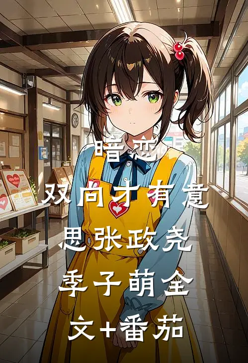 暗恋，双向才有意思张政尧季子萌全文+番茄