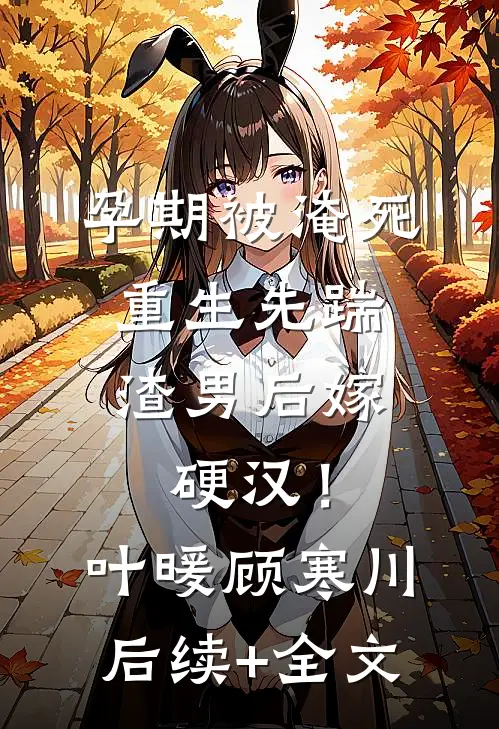 孕期被淹死，重生先踹渣男后嫁硬汉！叶暖顾寒川后续+全文
