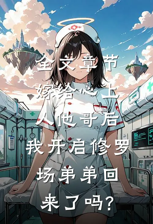 全文章节嫁给心上人他哥后,我开启修罗场 弟弟回来了吗?
