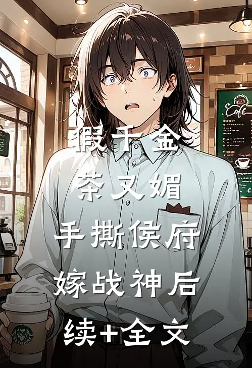 假千金茶又媚，手撕侯府嫁战神后续+全文