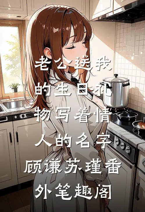 老公送我的生日礼物写着情人的名字：顾谦苏瑾番外笔趣阁