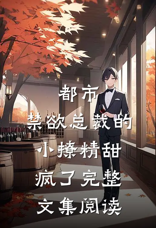 都市：禁欲总裁的小撩精甜疯了完整文集阅读
