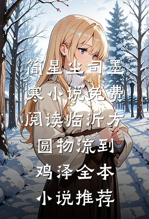 简星尘司墨寒小说免费阅读临沂方圆物流到鸡泽全本小说推荐
