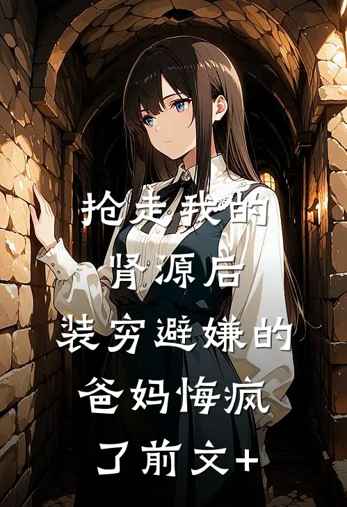 抢走我的肾源后，装穷避嫌的爸妈悔疯了前文+