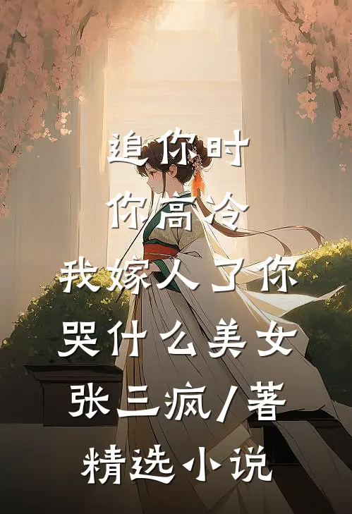 追你时你高冷,我嫁人了你哭什么 美女张三疯 / 著精选小说