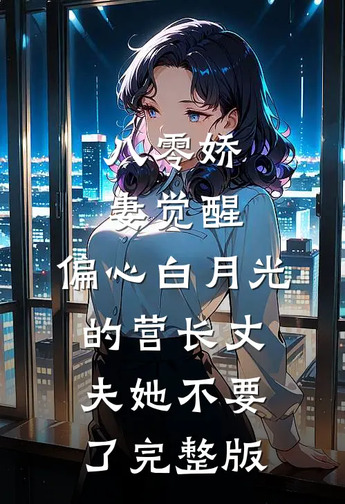 八零娇妻觉醒，偏心白月光的营长丈夫她不要了完整版