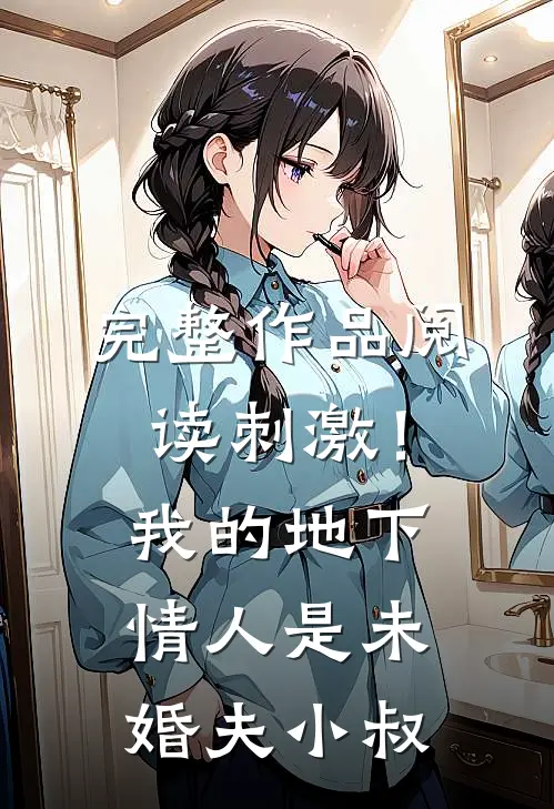 完整作品阅读刺激！我的地下情人是未婚夫小叔