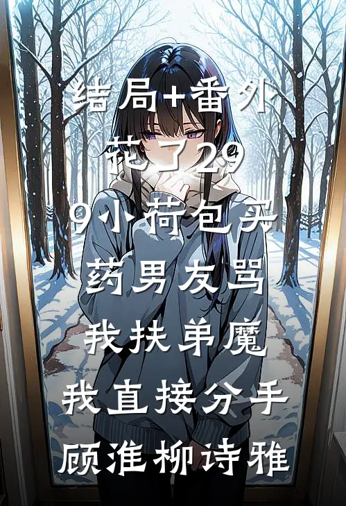 结局+番外花了29.9小荷包买药男友骂我扶弟魔，我直接分手顾淮柳诗雅