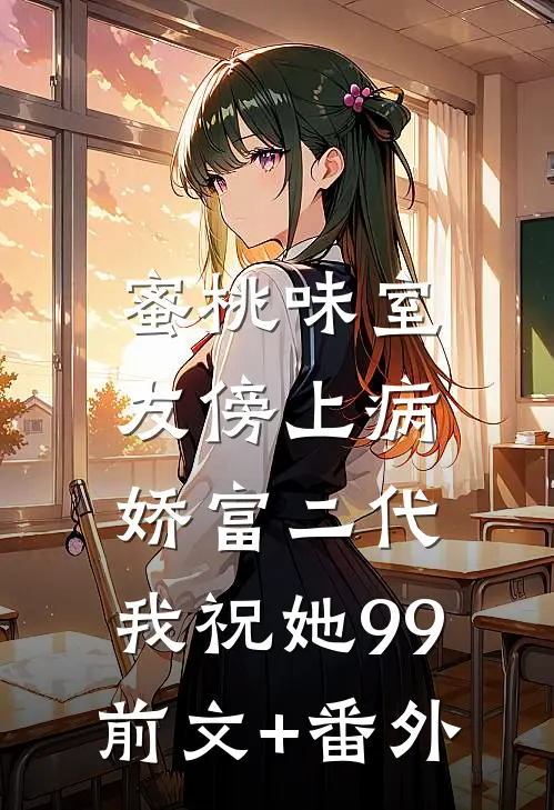 蜜桃味室友傍上病娇富二代，我祝她99前文+番外