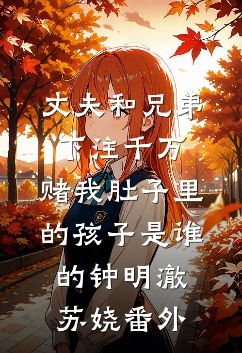 丈夫和兄弟下注千万，赌我肚子里的孩子是谁的钟明澈苏娆番外