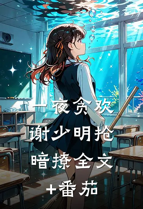 一夜贪欢，谢少明抢暗撩全文+番茄
