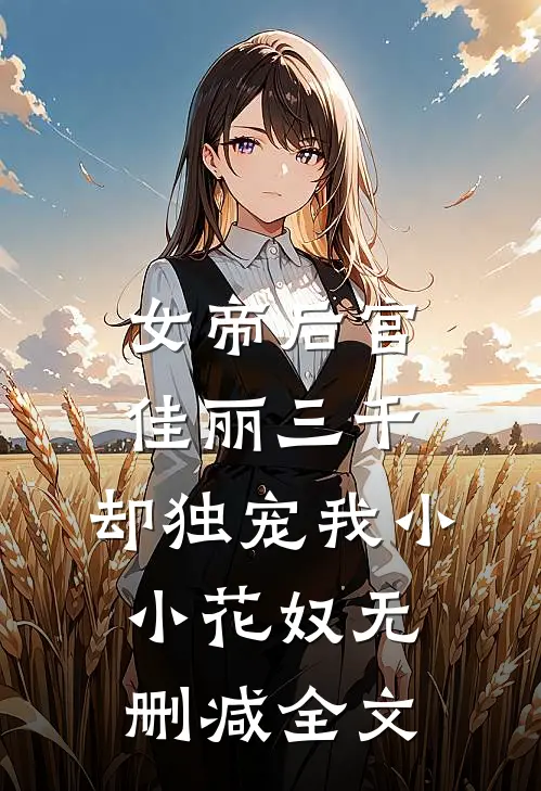 女帝后宫佳丽三千，却独宠我小小花奴无删减全文