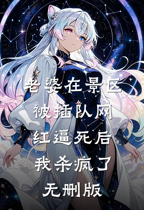 老婆在景区被插队网红逼死后，我杀疯了无删版