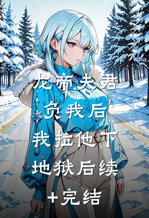 龙帝夫君负我后，我拉他下地狱后续+完结