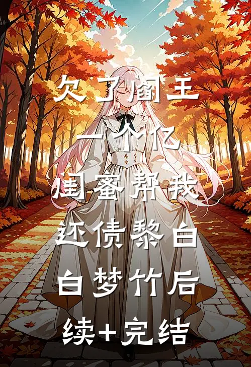 欠了阎王一个亿，闺蜜帮我还债黎白白梦竹后续+完结