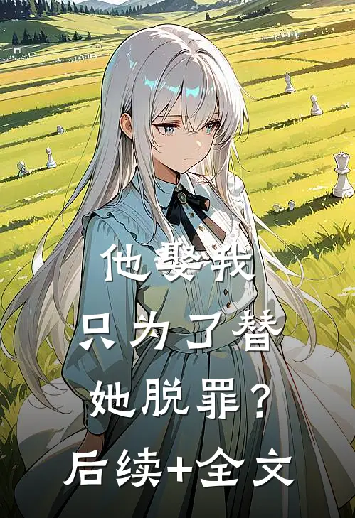 他娶我，只为了替她脱罪？后续+全文