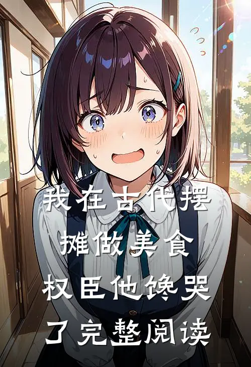 我在古代摆摊做美食，权臣他馋哭了完整阅读