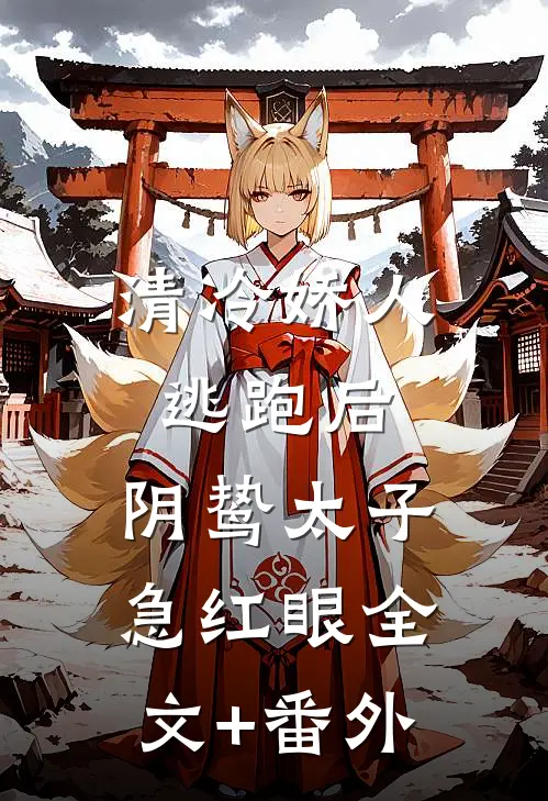 清冷娇人逃跑后，阴鸷太子急红眼全文+番外