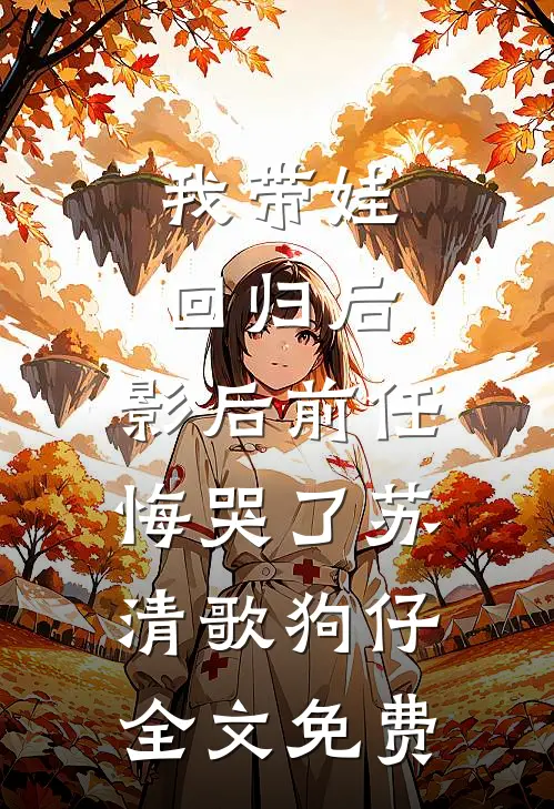 我带娃回归后，影后前任悔哭了苏清歌狗仔全文免费