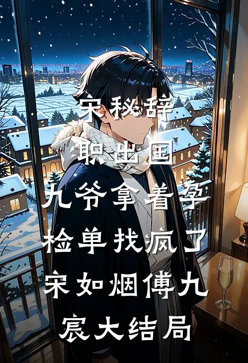 宋秘辞职出国，九爷拿着孕检单找疯了宋如烟傅九宸大结局