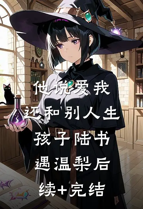 他说爱我，还和别人生孩子陆书遇温梨后续+完结