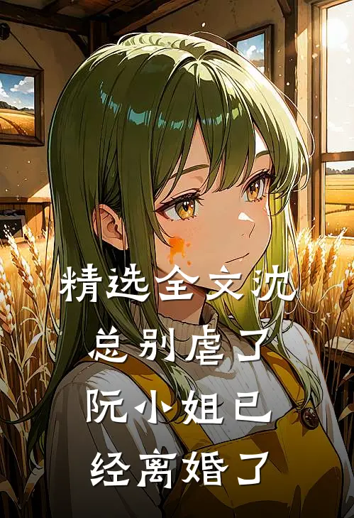 精选全文沈总别虐了，阮小姐已经离婚了