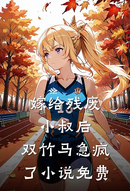 嫁给残废小叔后，双竹马急疯了小说免费