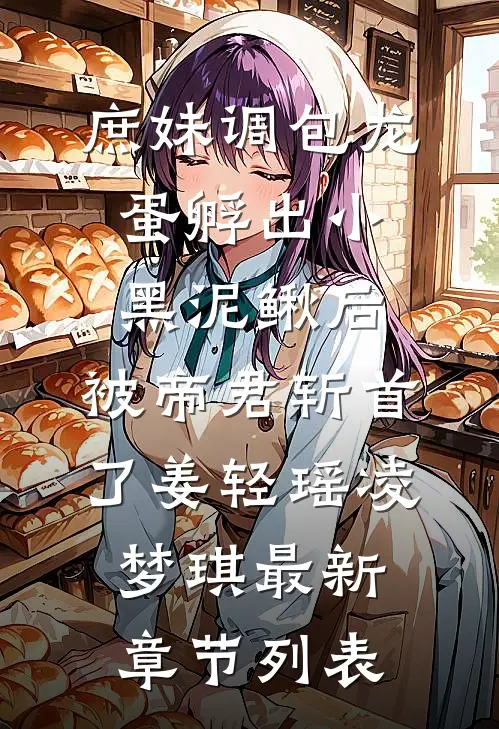 庶妹调包龙蛋孵出小黑泥鳅后，被帝君斩首了姜轻瑶凌梦琪最新章节列表