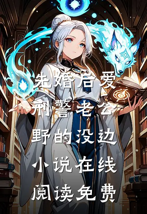 先婚后爱，刑警老公野的没边小说在线阅读免费