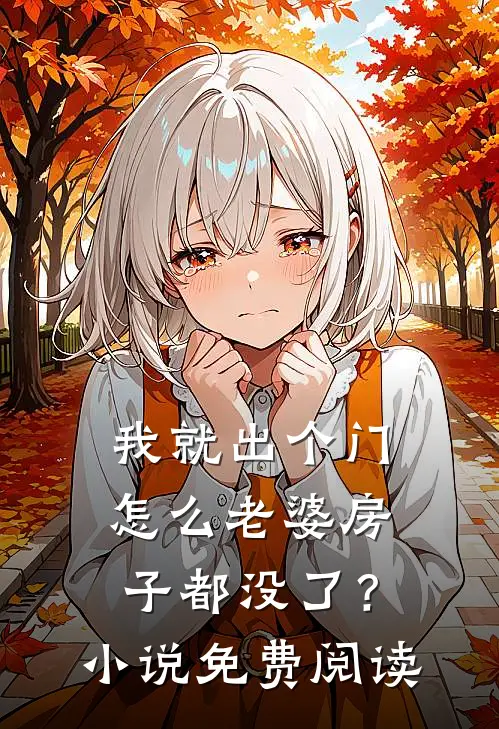 我就出个门，怎么老婆房子都没了？小说免费阅读